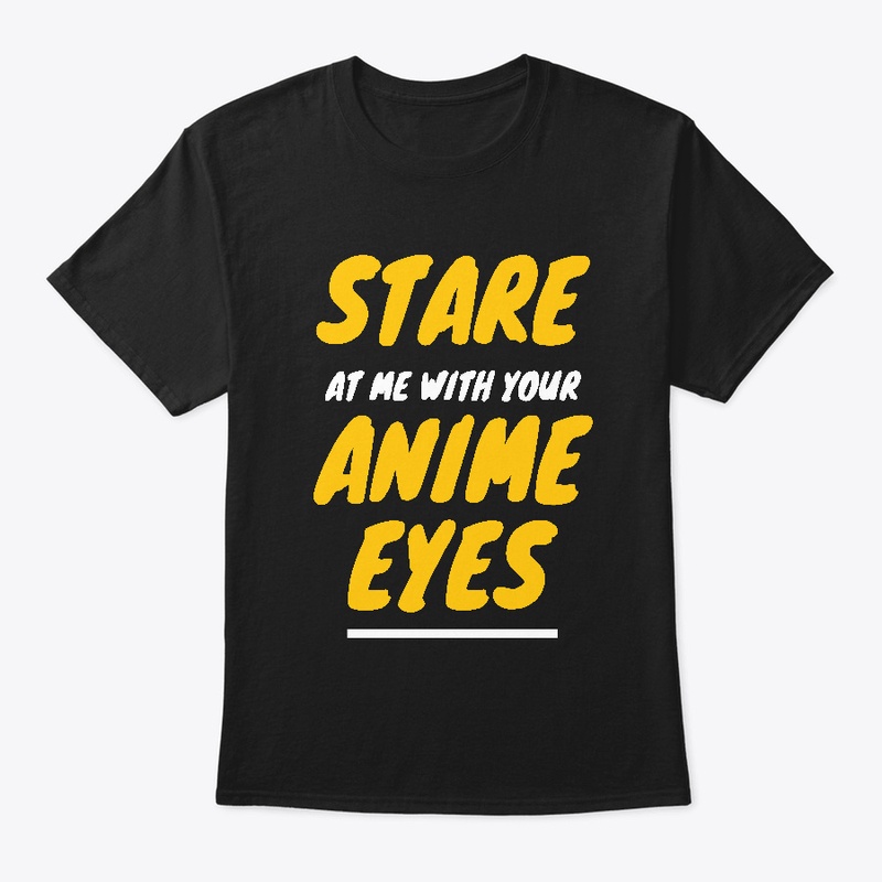 Stare At Me With Your Anime Eyes