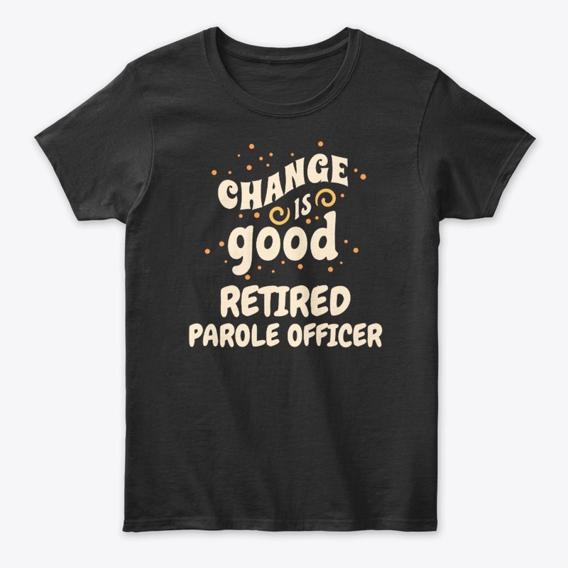 Change is good Retired Parole Officer
