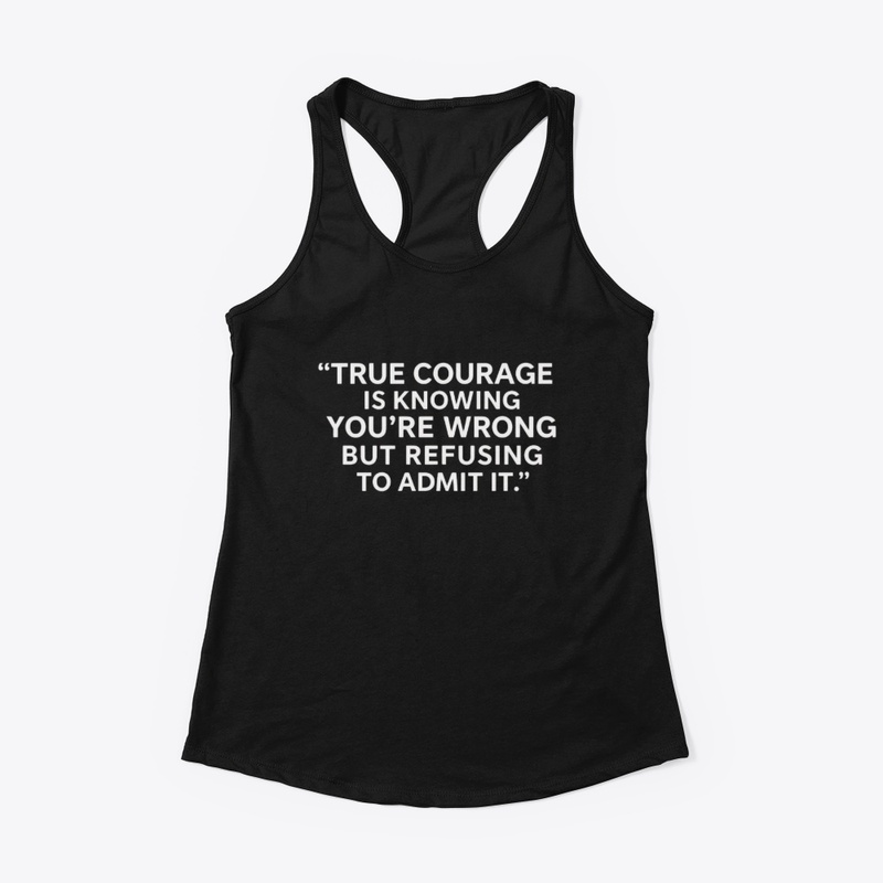 True Courage: Wrong but Never Admit It 