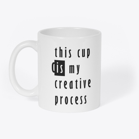 This Cup Is My Creative Process. White T-Shirt Front