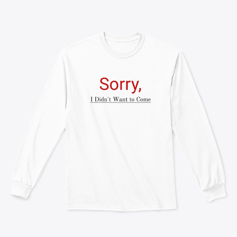 Sorry I didn't want to come Tshirt 