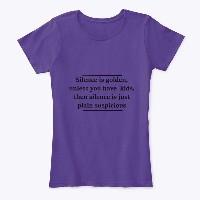 Silence is golden,unless you have kids,.