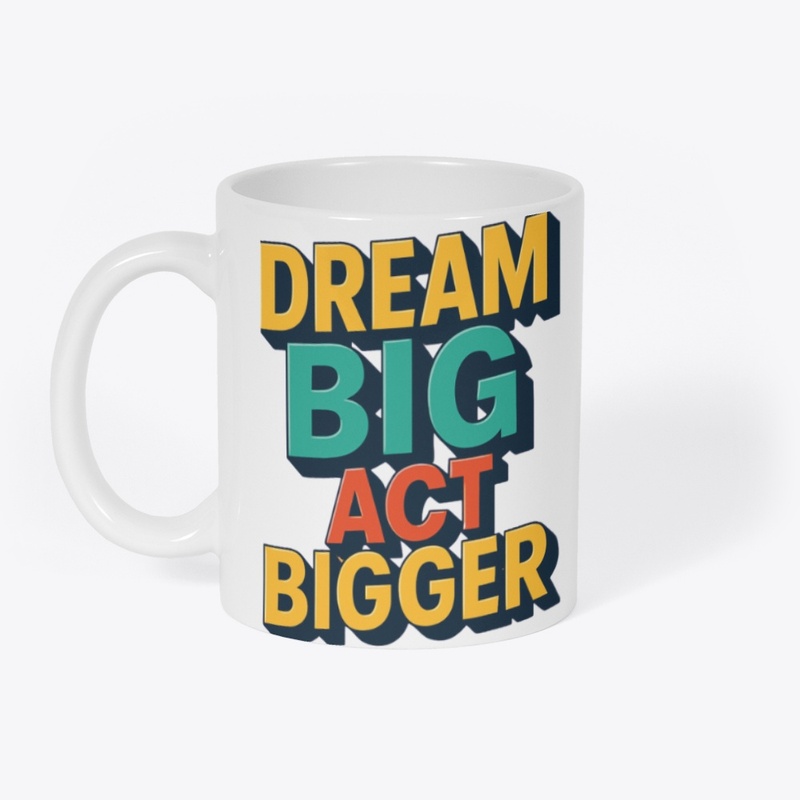 Dream Big, Act bigger