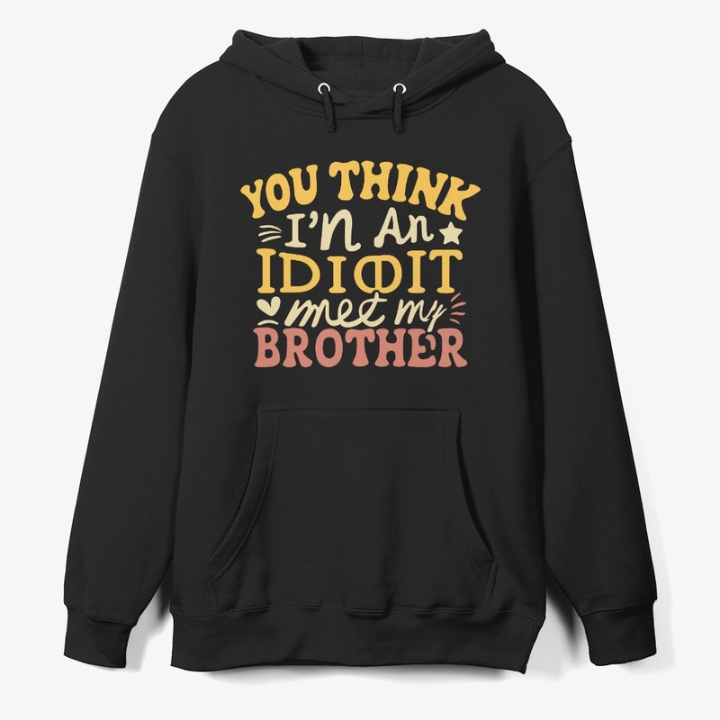 If you think I'm an idiot, you should 