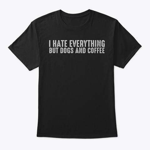 I Hate Everything But Dogs And Coffee Sh Black T-Shirt Front