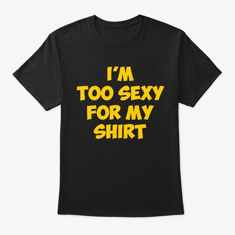 I'm Too Sexy For My Shirt Official Black T-Shirt Front