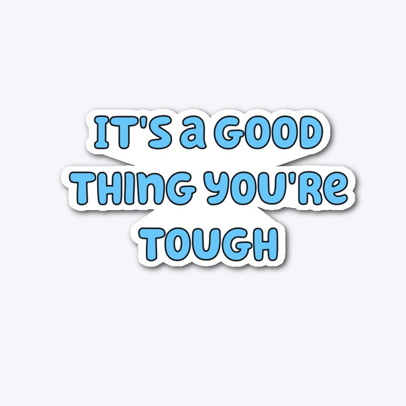 It's a good thing you're tough
