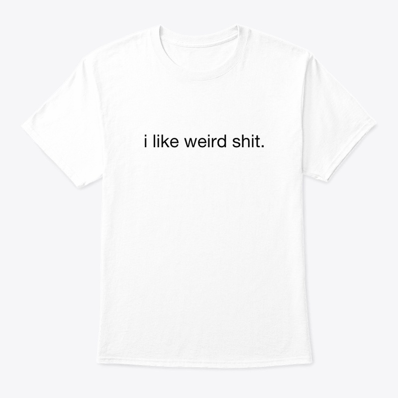i like weird shit.