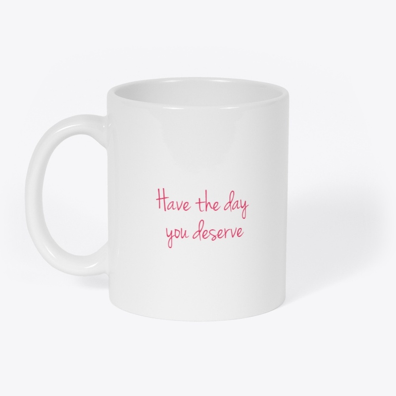 Have The Day You Deserve 
