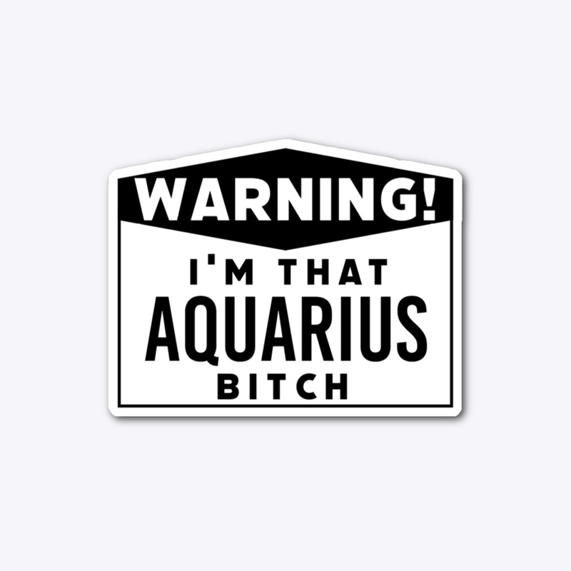 I'm that Aquarius bitch
