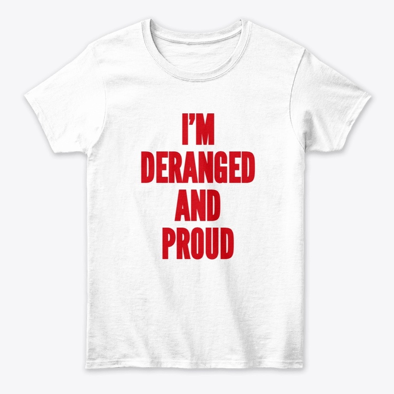 Deranged and Proud