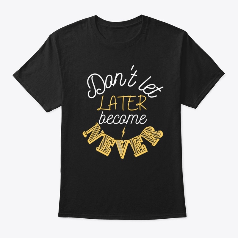 Do not let later become never