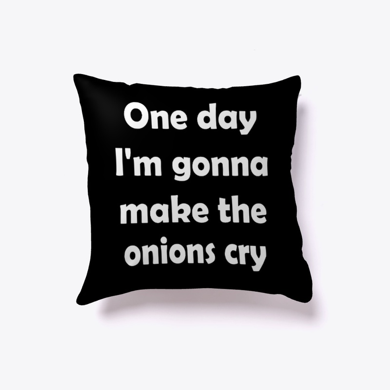 One day I'm gonna make onions cry