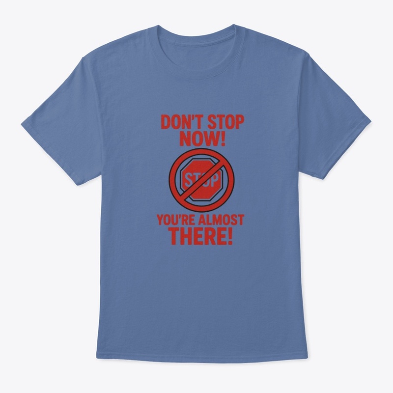 Don't Stop Now! You're Almost There!