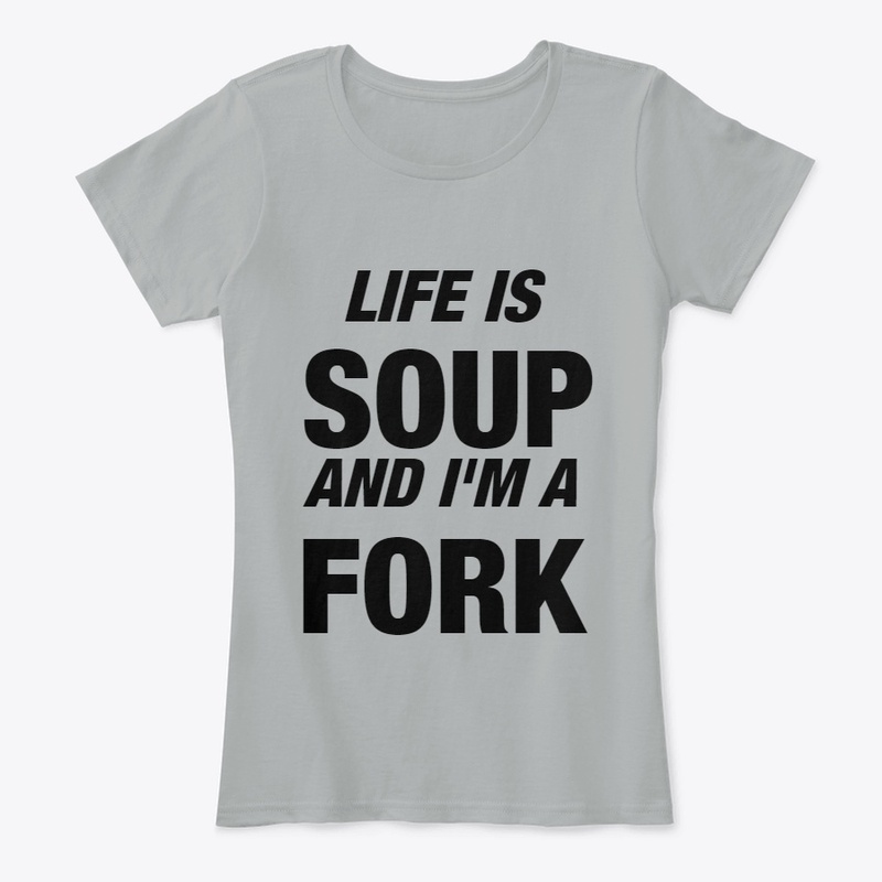 Life is Soup and I'm a Fork