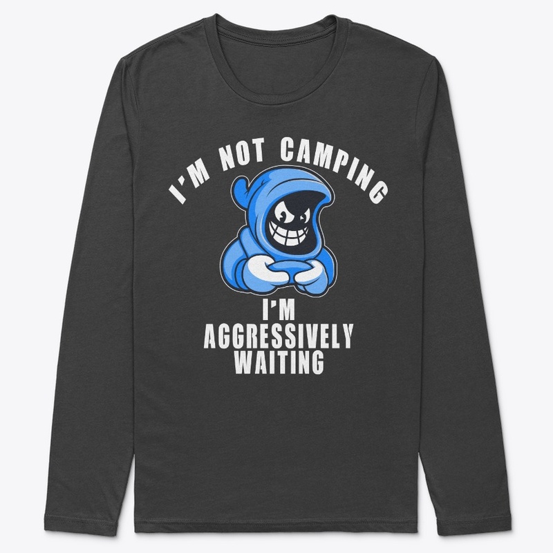 I'm Not Camping I'm Aggressively Waiting