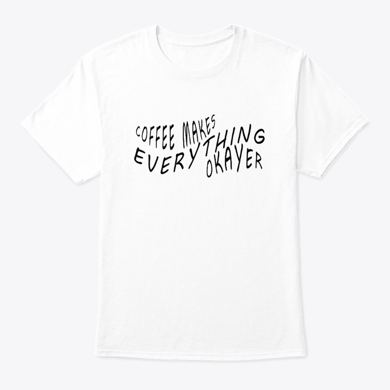 Coffee Makes Everything Okayer T-Shirt