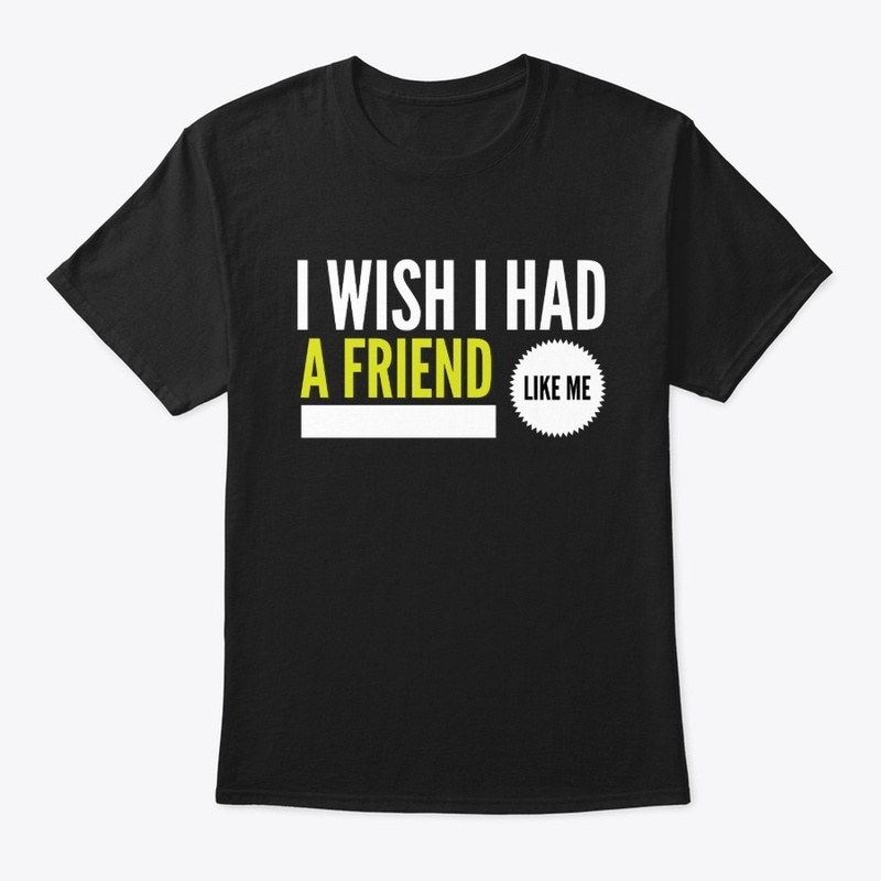 I wish I had a friend like me funny tees