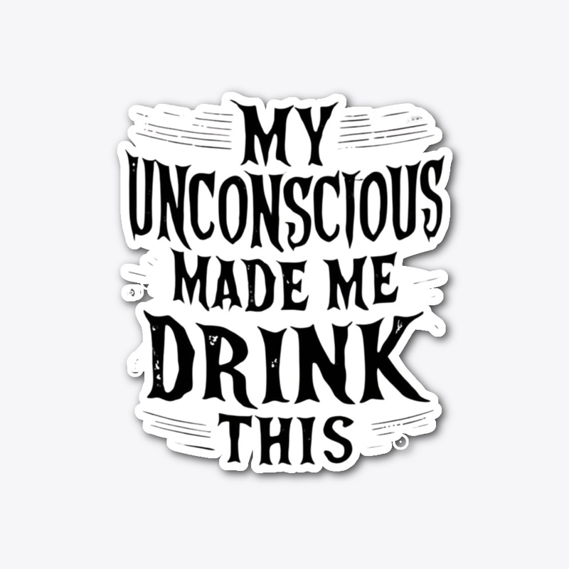 My unconscious made me drink this