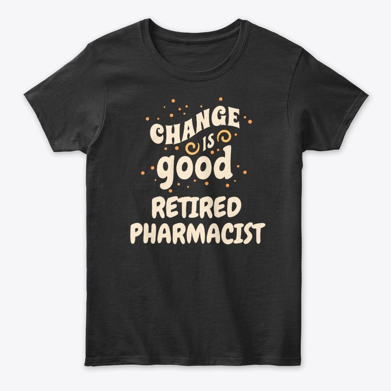 Change is good Retired Pharmacist