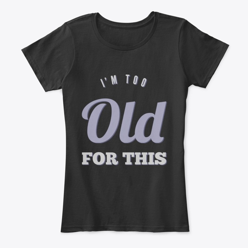 I'm too old for this Funny sarcastic tee