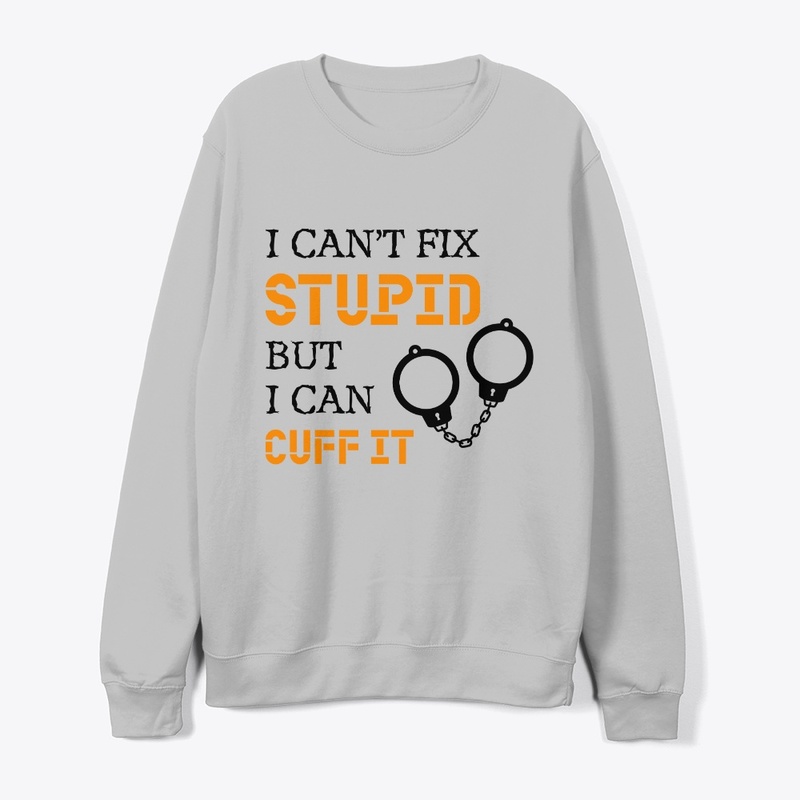 I Can't Fix Stupid But I Can Cuff It