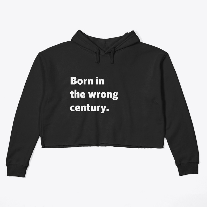 Born in the wrong century.