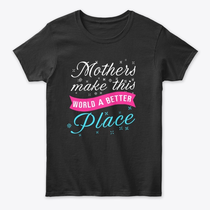 Mothers Make This World A Better Place
