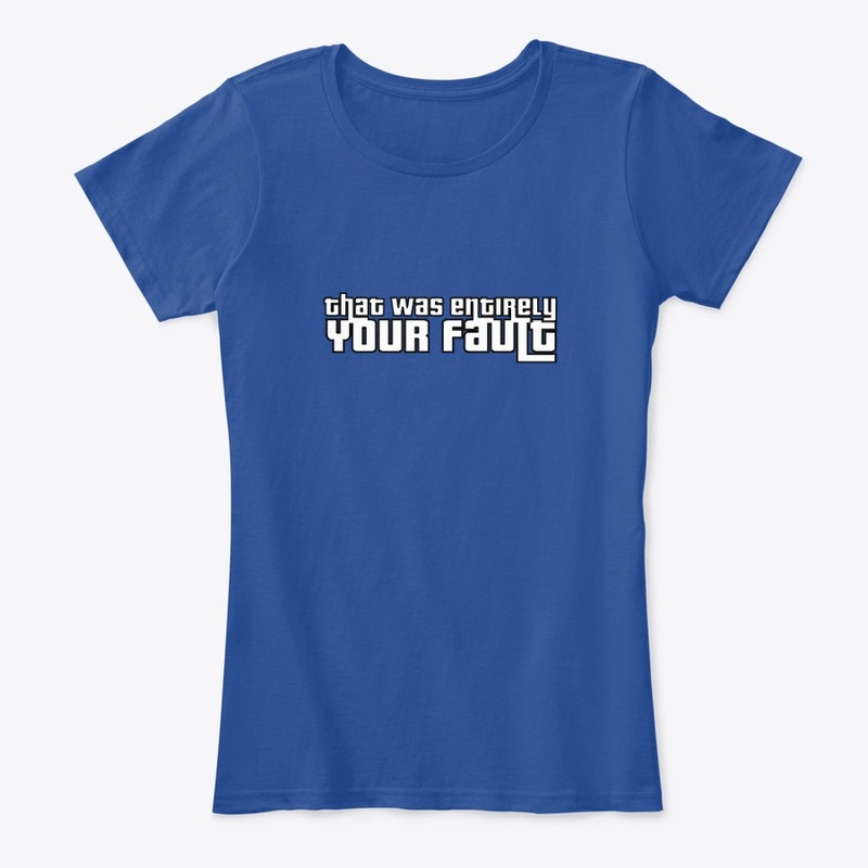 That Was Entirely YOUR Fault T-Shirt