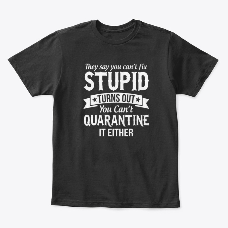 cant fix stupid and quarantine shirt