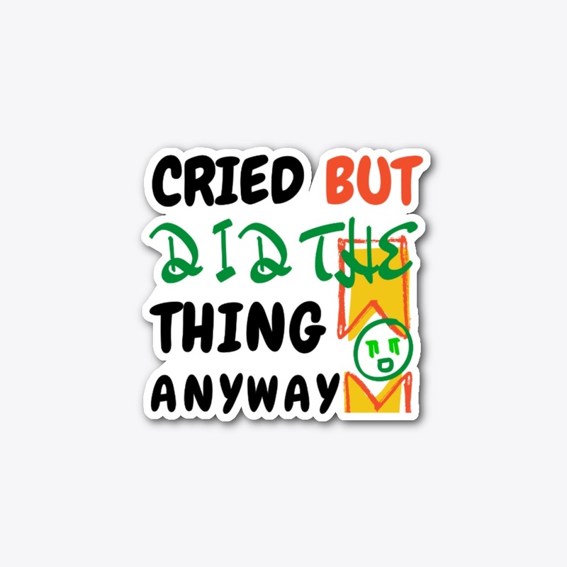 Cried but did the thing anyway.