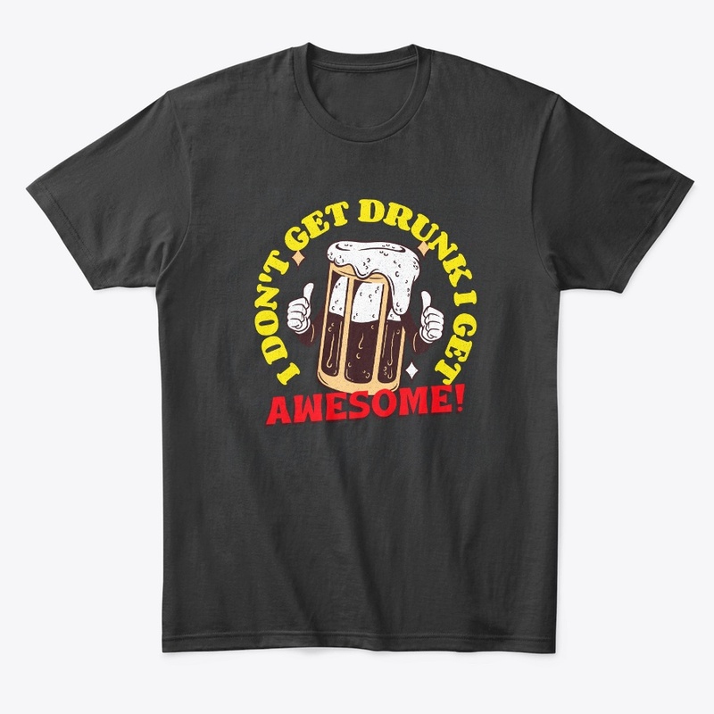 I Don't Get Drunk I Get Awesome