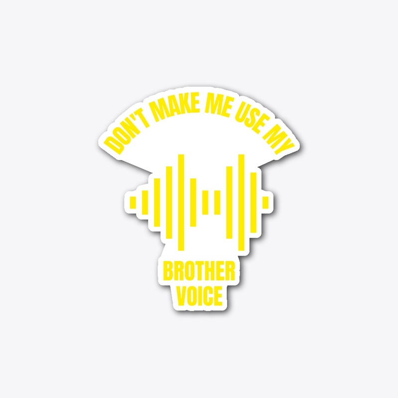 Don't make me use my brother voice