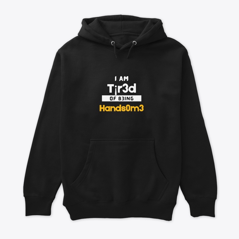 I am tired of being HANDSOME