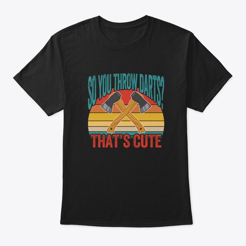 Axe Throwing Funny   So You Throw Darts  Black T-Shirt Front