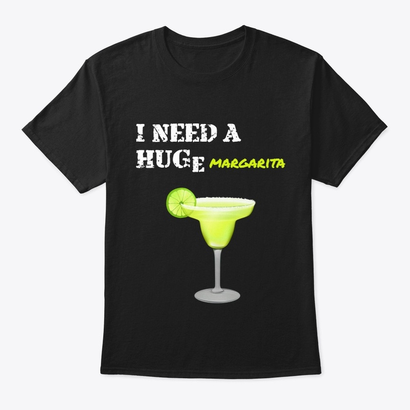 I Need A Huge Margarita T Shirt