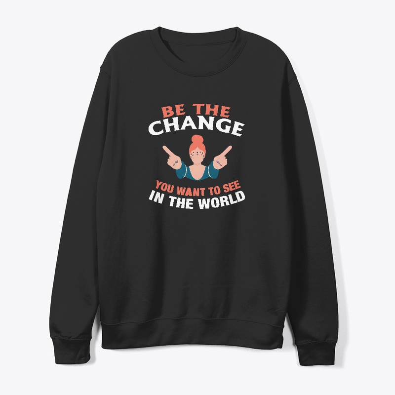 Be The Change You Want T-shirt 