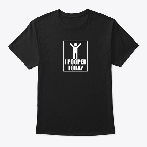 I Pooped Today Yay Black T-Shirt Front