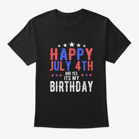 Happy July 4 Th And Yes Its My Birthday B Black T-Shirt Front