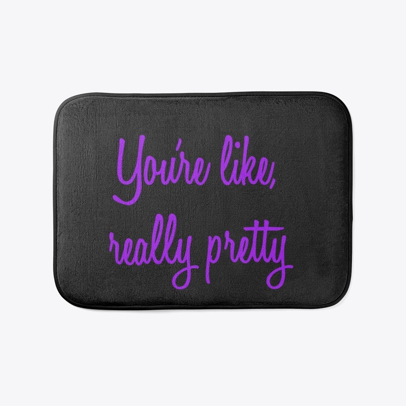 You're like, really pretty