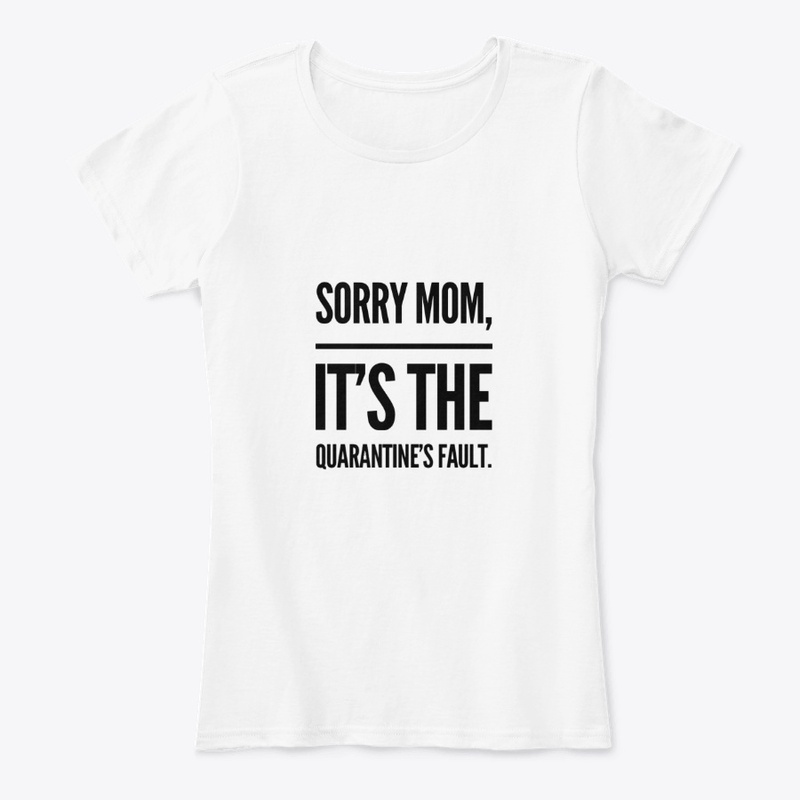 Sorry mom, it's the quarantine's  fault.