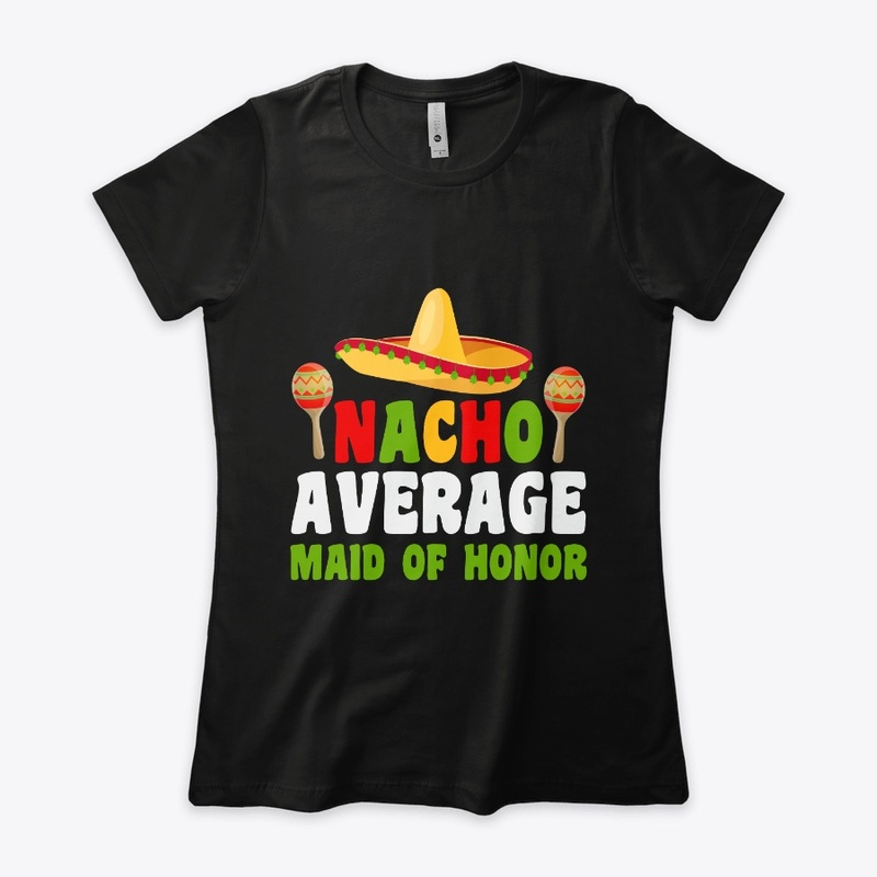 Nacho Average maid of Honor