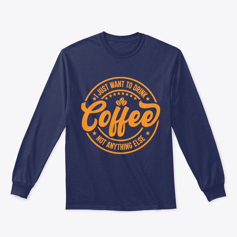 I Just Want To Drink Coffee Not Anything