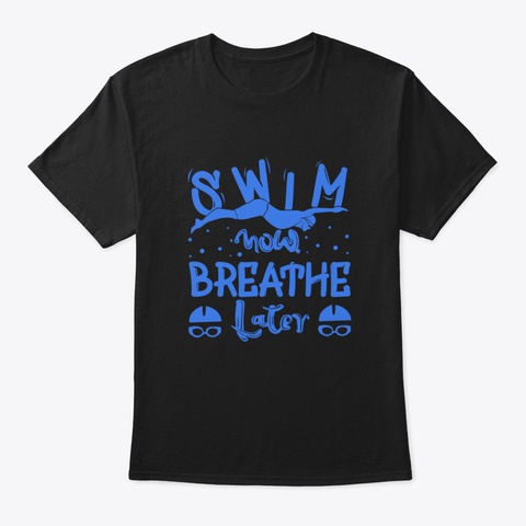 Swim Now Breathe Later Funny Black T-Shirt Front