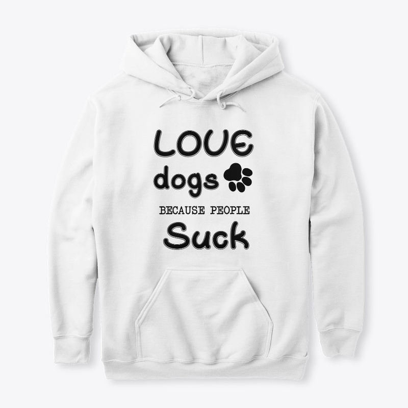 Love Dogs Because People SUCK.