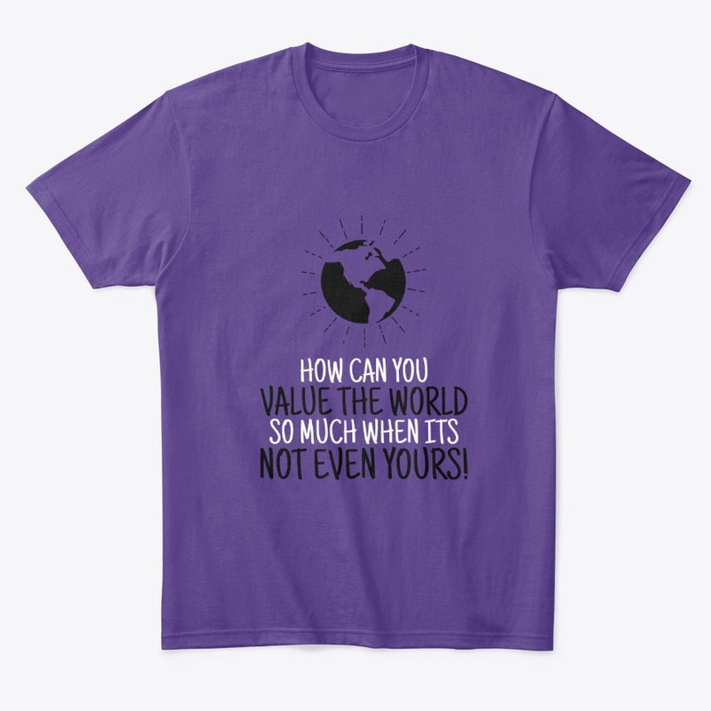 How Can U Value The World Shirt