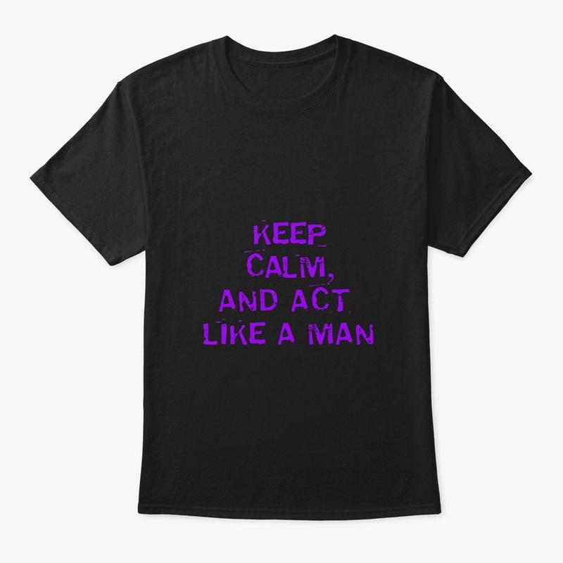 KEEP CALM AND ACT LIKE A MAN