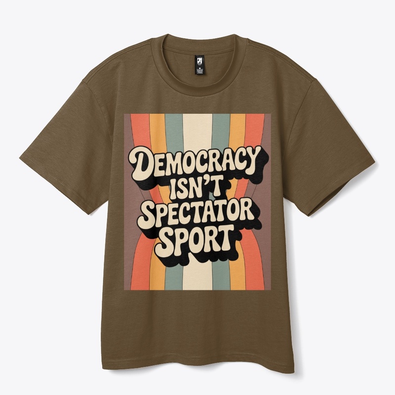 Democracy Isn’t A Spectator Sport