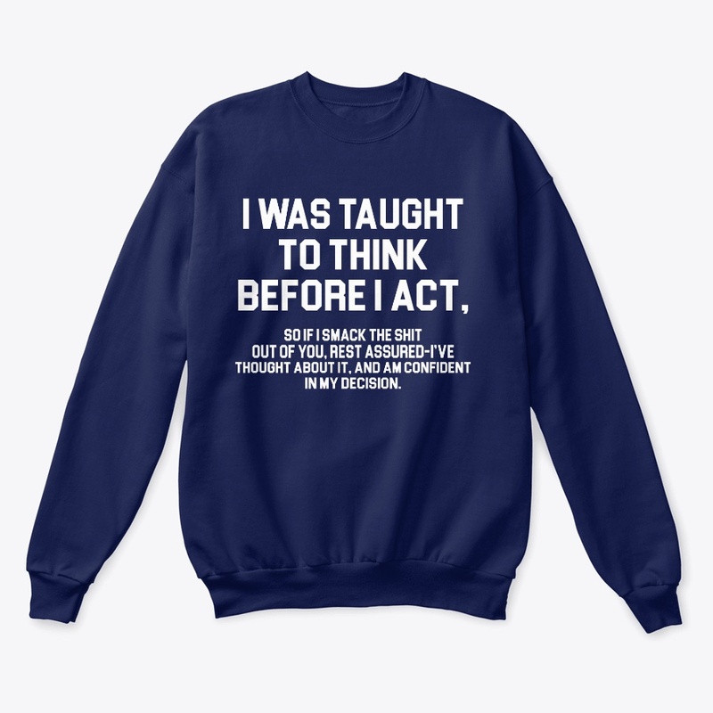 I WAS TAUGHT TO THINK BEFORE I ACT