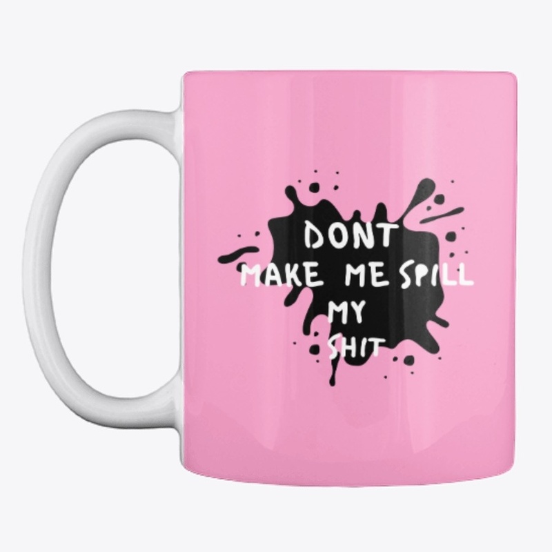 DONT MAKE ME SPILL